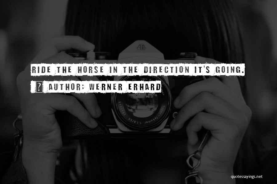 Werner Erhard Quotes: Ride The Horse In The Direction It's Going.