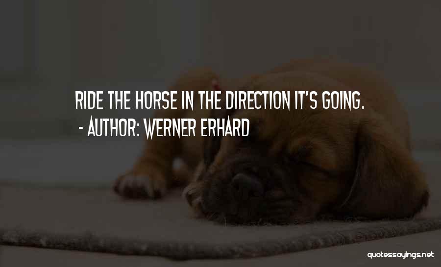 Werner Erhard Quotes: Ride The Horse In The Direction It's Going.