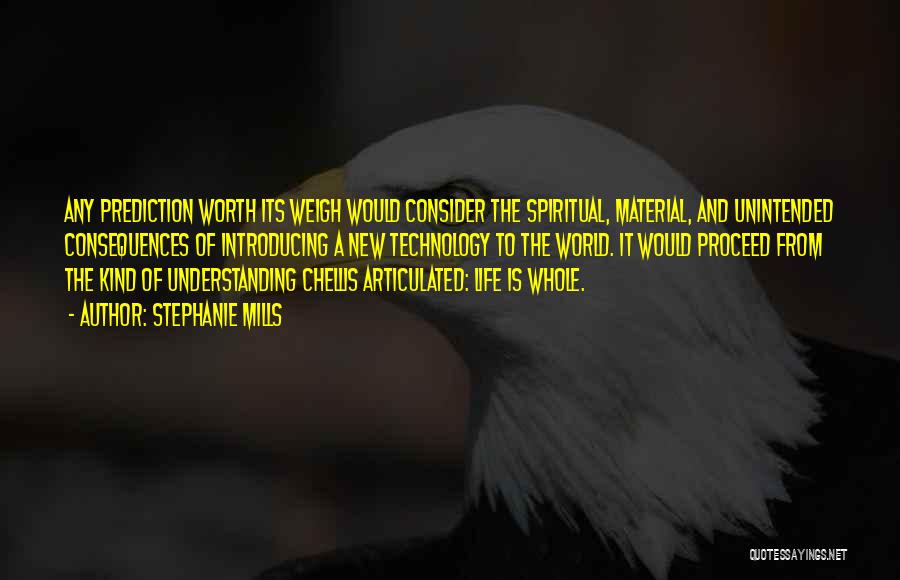 Stephanie Mills Quotes: Any Prediction Worth Its Weigh Would Consider The Spiritual, Material, And Unintended Consequences Of Introducing A New Technology To The