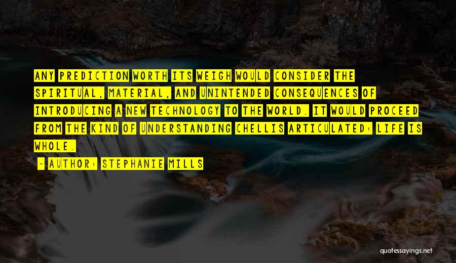 Stephanie Mills Quotes: Any Prediction Worth Its Weigh Would Consider The Spiritual, Material, And Unintended Consequences Of Introducing A New Technology To The
