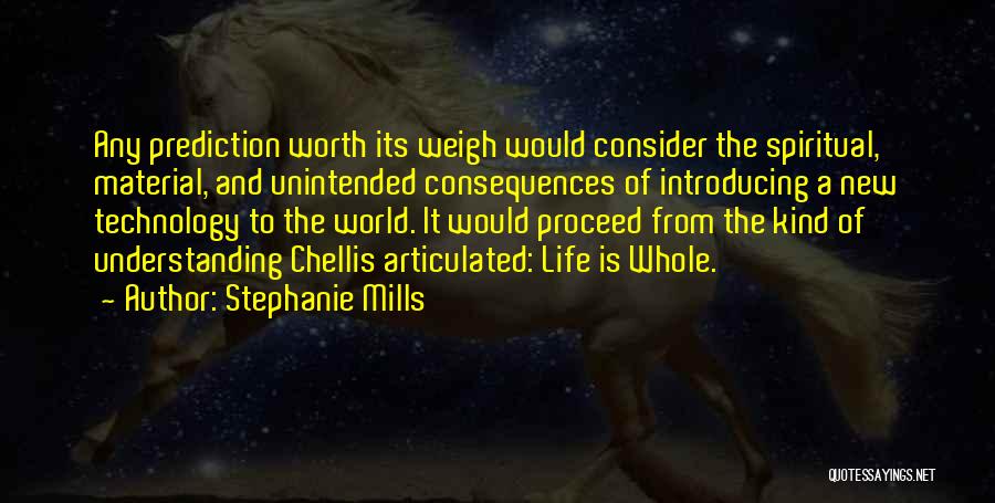 Stephanie Mills Quotes: Any Prediction Worth Its Weigh Would Consider The Spiritual, Material, And Unintended Consequences Of Introducing A New Technology To The