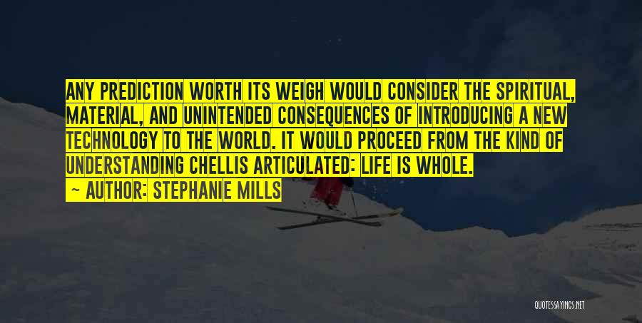 Stephanie Mills Quotes: Any Prediction Worth Its Weigh Would Consider The Spiritual, Material, And Unintended Consequences Of Introducing A New Technology To The