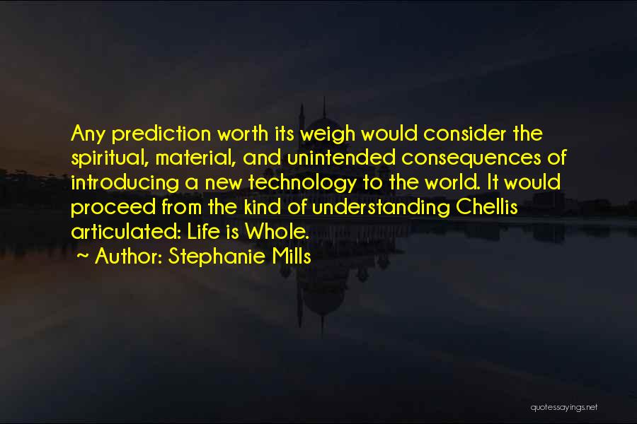 Stephanie Mills Quotes: Any Prediction Worth Its Weigh Would Consider The Spiritual, Material, And Unintended Consequences Of Introducing A New Technology To The