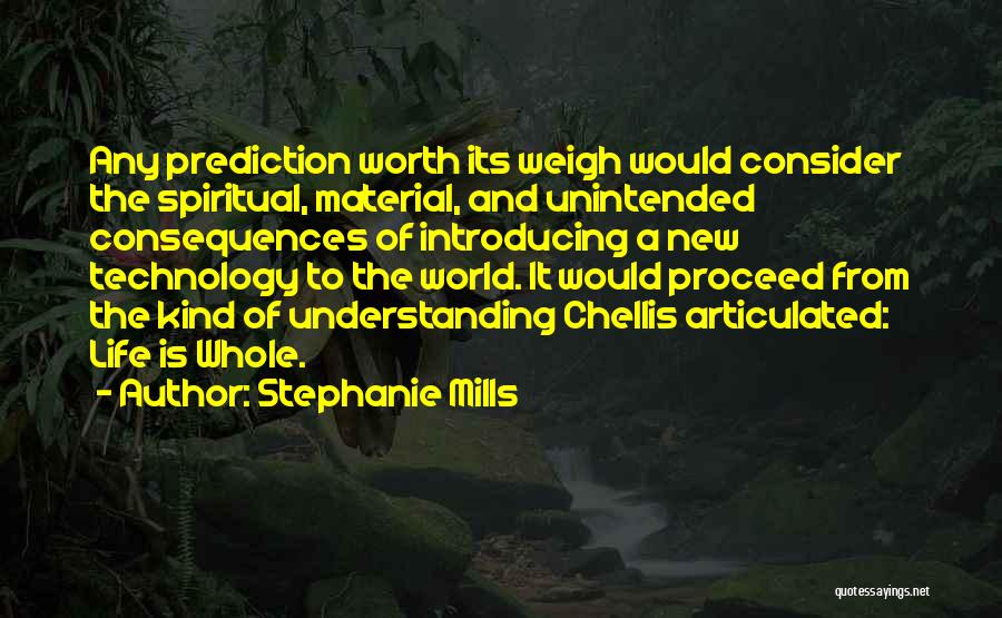 Stephanie Mills Quotes: Any Prediction Worth Its Weigh Would Consider The Spiritual, Material, And Unintended Consequences Of Introducing A New Technology To The