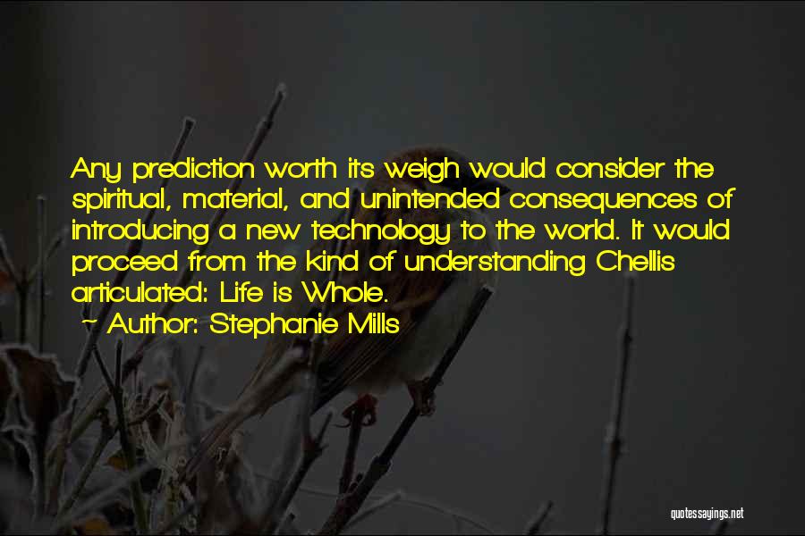 Stephanie Mills Quotes: Any Prediction Worth Its Weigh Would Consider The Spiritual, Material, And Unintended Consequences Of Introducing A New Technology To The