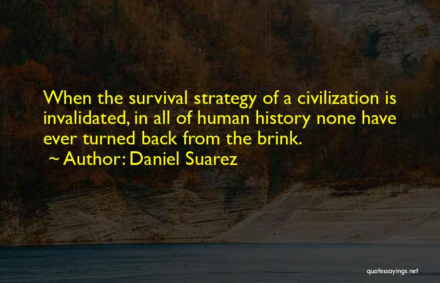 Daniel Suarez Quotes: When The Survival Strategy Of A Civilization Is Invalidated, In All Of Human History None Have Ever Turned Back From