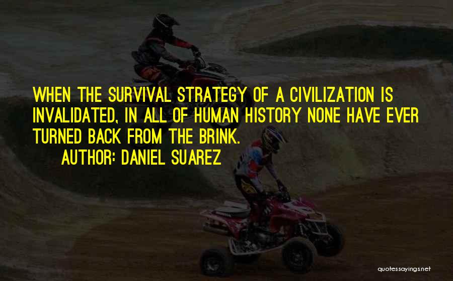 Daniel Suarez Quotes: When The Survival Strategy Of A Civilization Is Invalidated, In All Of Human History None Have Ever Turned Back From