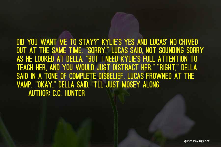 C.C. Hunter Quotes: Did You Want Me To Stay? Kylie's Yes And Lucas' No Chimed Out At The Same Time. Sorry, Lucas Said,