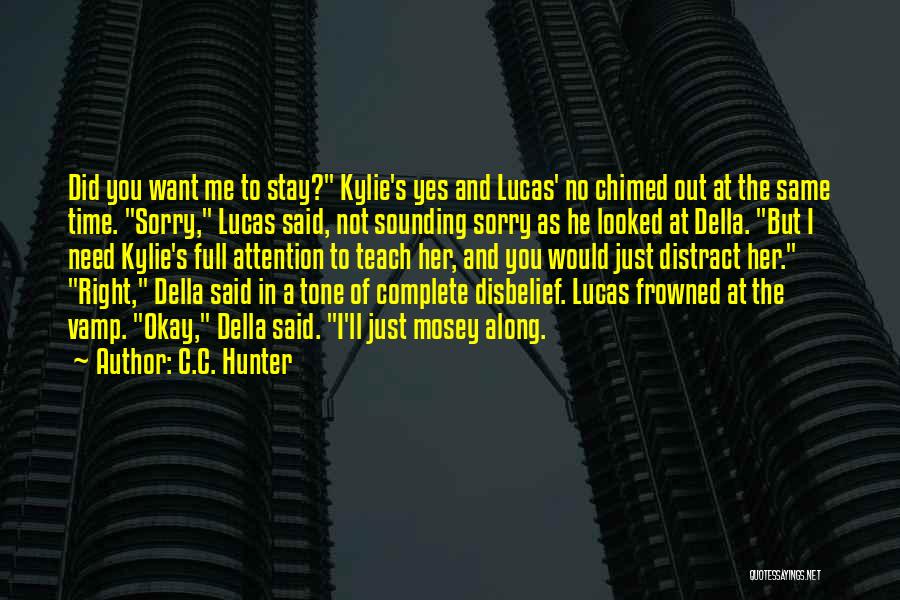 C.C. Hunter Quotes: Did You Want Me To Stay? Kylie's Yes And Lucas' No Chimed Out At The Same Time. Sorry, Lucas Said,