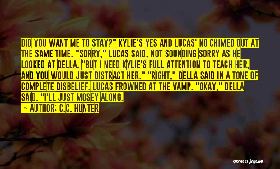 C.C. Hunter Quotes: Did You Want Me To Stay? Kylie's Yes And Lucas' No Chimed Out At The Same Time. Sorry, Lucas Said,