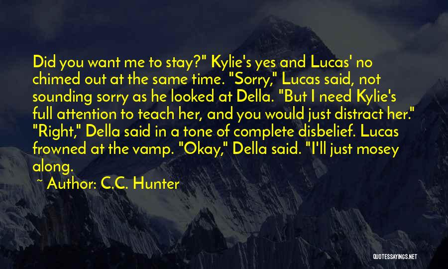 C.C. Hunter Quotes: Did You Want Me To Stay? Kylie's Yes And Lucas' No Chimed Out At The Same Time. Sorry, Lucas Said,