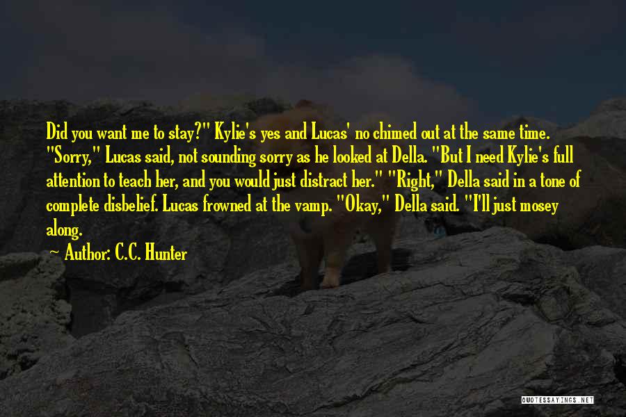 C.C. Hunter Quotes: Did You Want Me To Stay? Kylie's Yes And Lucas' No Chimed Out At The Same Time. Sorry, Lucas Said,