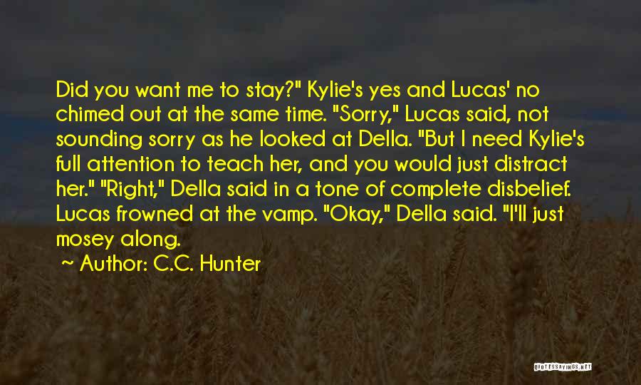 C.C. Hunter Quotes: Did You Want Me To Stay? Kylie's Yes And Lucas' No Chimed Out At The Same Time. Sorry, Lucas Said,