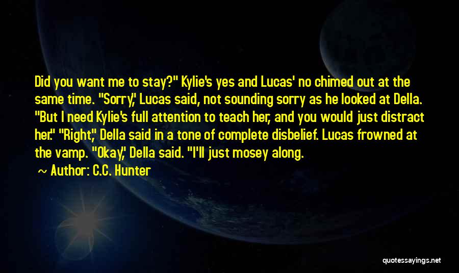 C.C. Hunter Quotes: Did You Want Me To Stay? Kylie's Yes And Lucas' No Chimed Out At The Same Time. Sorry, Lucas Said,
