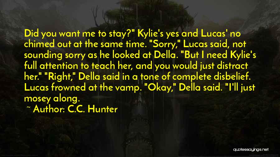 C.C. Hunter Quotes: Did You Want Me To Stay? Kylie's Yes And Lucas' No Chimed Out At The Same Time. Sorry, Lucas Said,