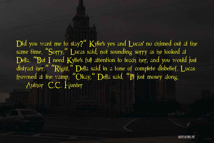 C.C. Hunter Quotes: Did You Want Me To Stay? Kylie's Yes And Lucas' No Chimed Out At The Same Time. Sorry, Lucas Said,