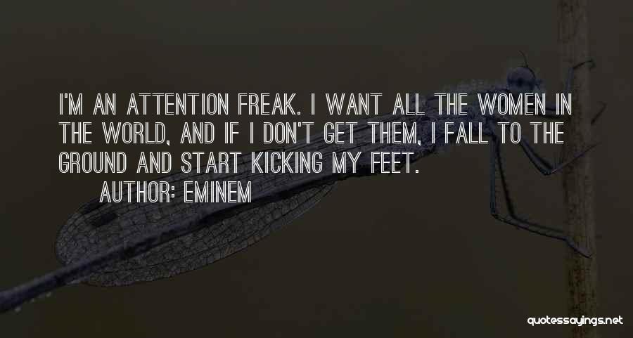 Eminem Quotes: I'm An Attention Freak. I Want All The Women In The World, And If I Don't Get Them, I Fall