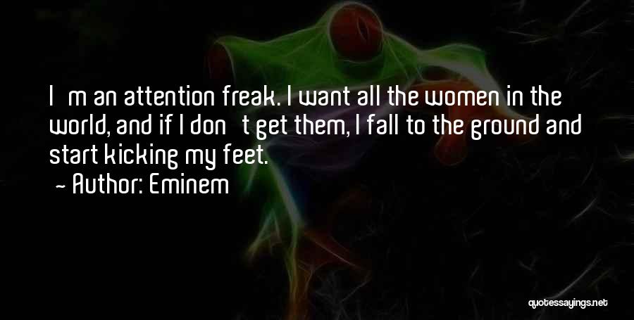 Eminem Quotes: I'm An Attention Freak. I Want All The Women In The World, And If I Don't Get Them, I Fall