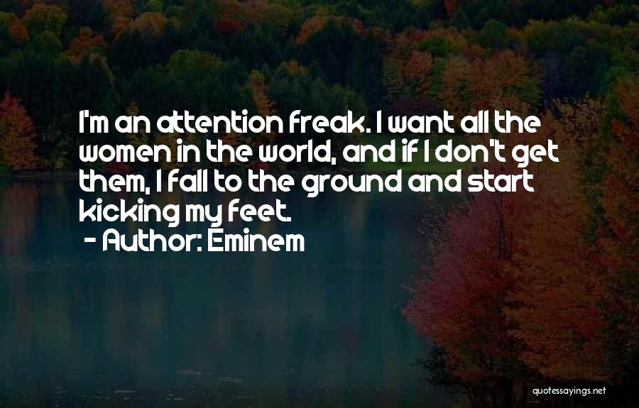 Eminem Quotes: I'm An Attention Freak. I Want All The Women In The World, And If I Don't Get Them, I Fall