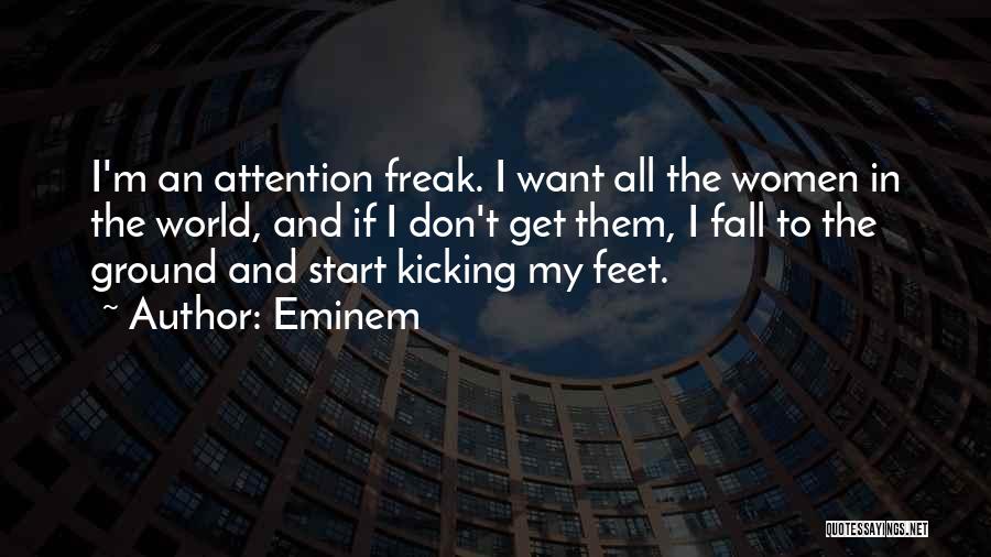 Eminem Quotes: I'm An Attention Freak. I Want All The Women In The World, And If I Don't Get Them, I Fall