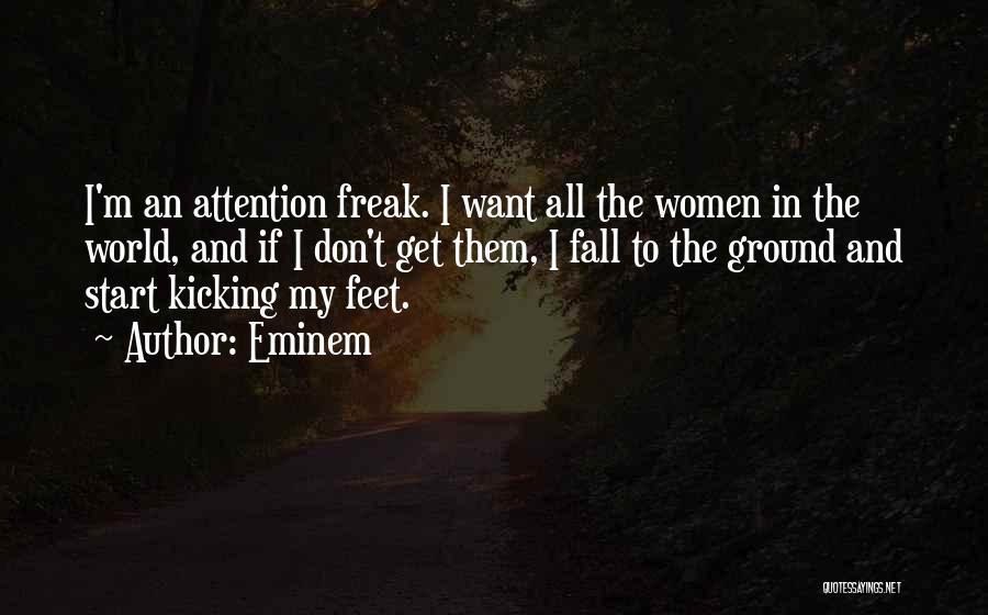 Eminem Quotes: I'm An Attention Freak. I Want All The Women In The World, And If I Don't Get Them, I Fall