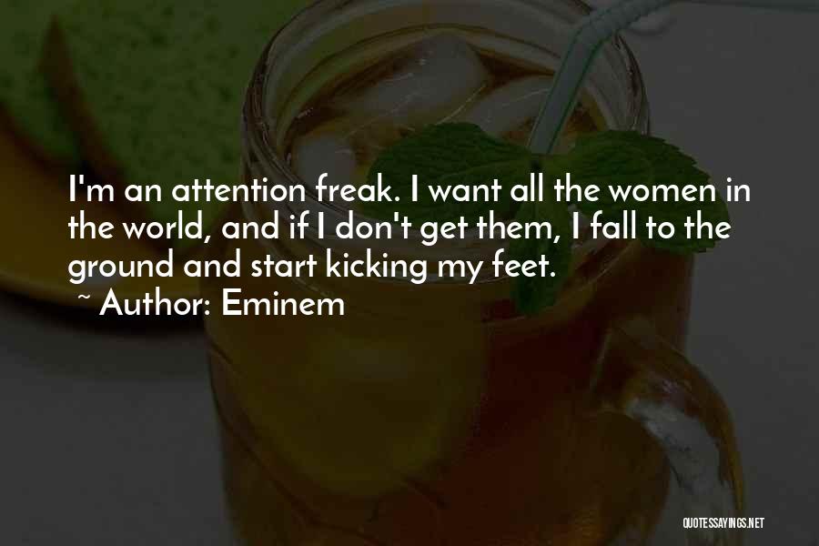 Eminem Quotes: I'm An Attention Freak. I Want All The Women In The World, And If I Don't Get Them, I Fall