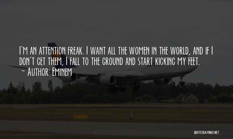 Eminem Quotes: I'm An Attention Freak. I Want All The Women In The World, And If I Don't Get Them, I Fall