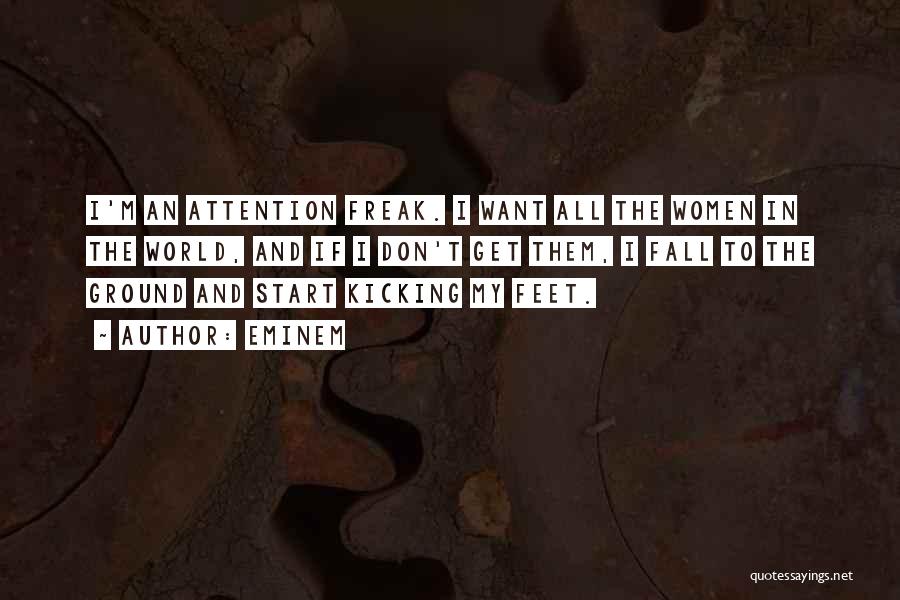 Eminem Quotes: I'm An Attention Freak. I Want All The Women In The World, And If I Don't Get Them, I Fall