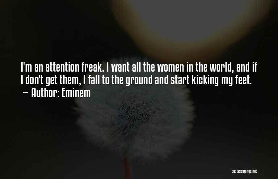 Eminem Quotes: I'm An Attention Freak. I Want All The Women In The World, And If I Don't Get Them, I Fall