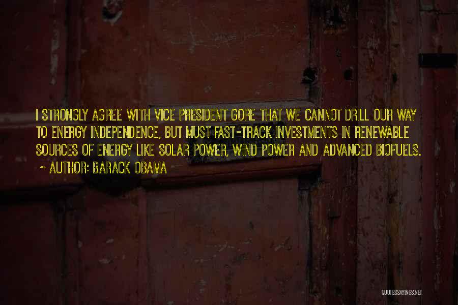 Barack Obama Quotes: I Strongly Agree With Vice President Gore That We Cannot Drill Our Way To Energy Independence, But Must Fast-track Investments