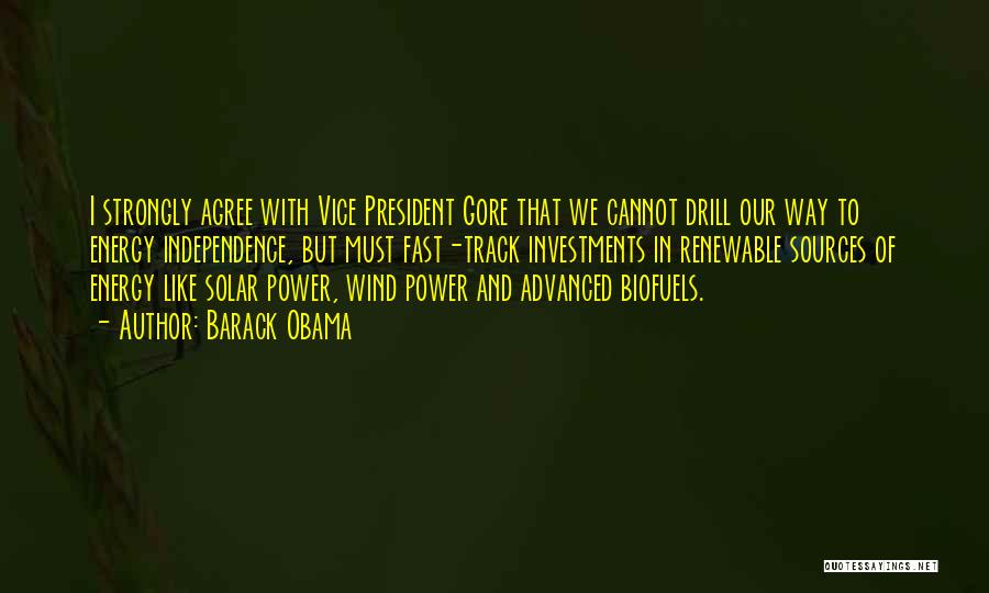 Barack Obama Quotes: I Strongly Agree With Vice President Gore That We Cannot Drill Our Way To Energy Independence, But Must Fast-track Investments