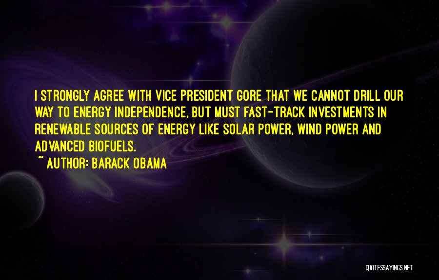 Barack Obama Quotes: I Strongly Agree With Vice President Gore That We Cannot Drill Our Way To Energy Independence, But Must Fast-track Investments