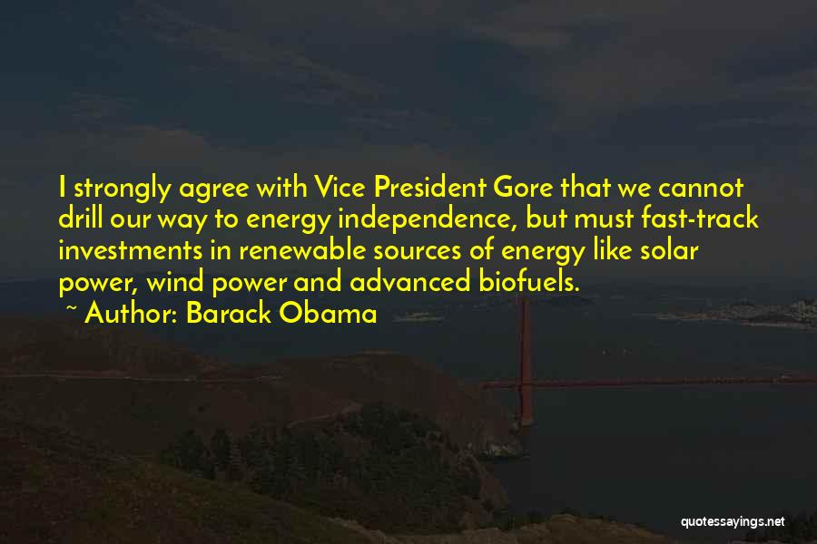 Barack Obama Quotes: I Strongly Agree With Vice President Gore That We Cannot Drill Our Way To Energy Independence, But Must Fast-track Investments