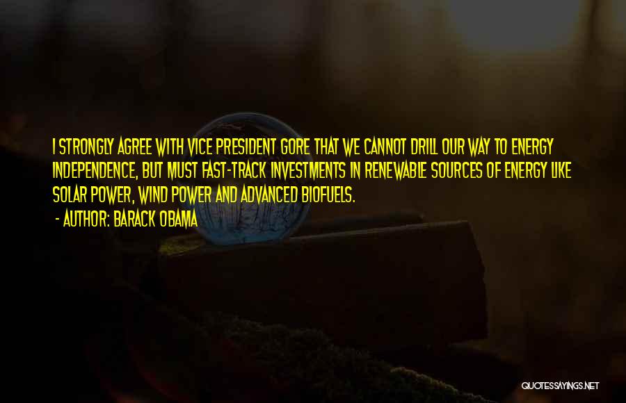 Barack Obama Quotes: I Strongly Agree With Vice President Gore That We Cannot Drill Our Way To Energy Independence, But Must Fast-track Investments