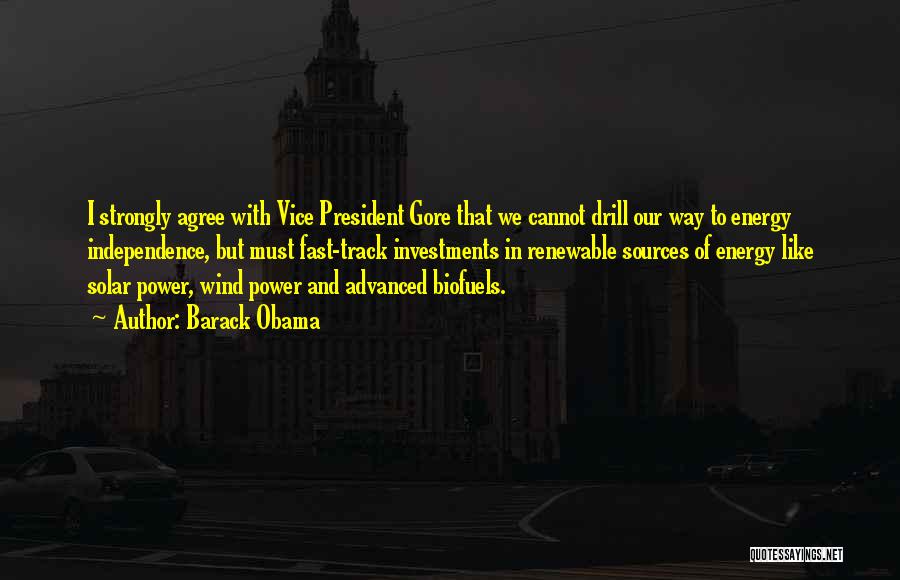 Barack Obama Quotes: I Strongly Agree With Vice President Gore That We Cannot Drill Our Way To Energy Independence, But Must Fast-track Investments