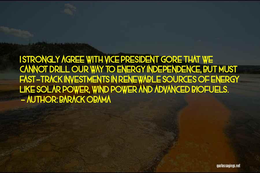 Barack Obama Quotes: I Strongly Agree With Vice President Gore That We Cannot Drill Our Way To Energy Independence, But Must Fast-track Investments