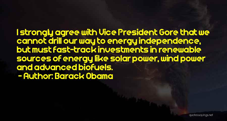 Barack Obama Quotes: I Strongly Agree With Vice President Gore That We Cannot Drill Our Way To Energy Independence, But Must Fast-track Investments