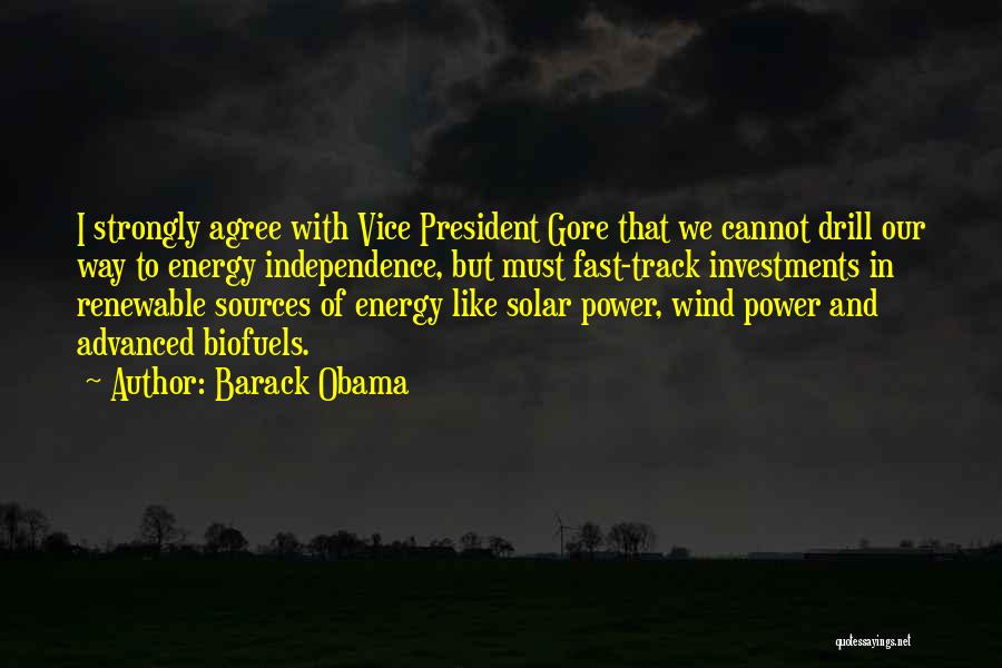 Barack Obama Quotes: I Strongly Agree With Vice President Gore That We Cannot Drill Our Way To Energy Independence, But Must Fast-track Investments