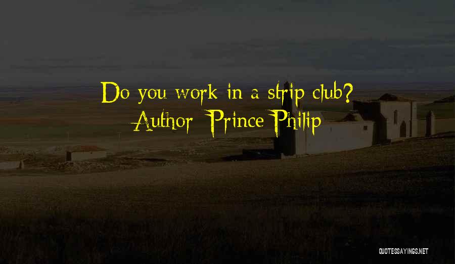 Prince Philip Quotes: Do You Work In A Strip Club?