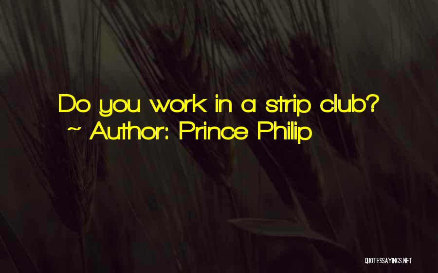 Prince Philip Quotes: Do You Work In A Strip Club?
