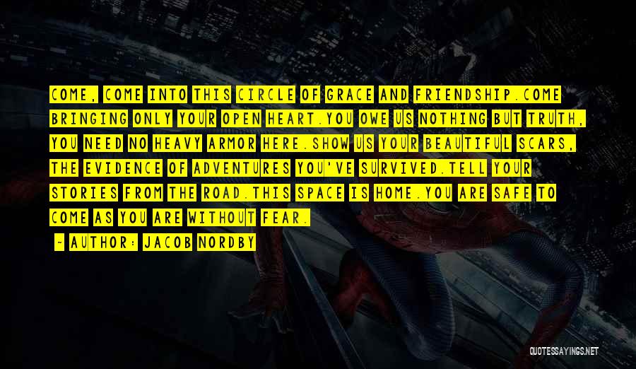 Jacob Nordby Quotes: Come, Come Into This Circle Of Grace And Friendship.come Bringing Only Your Open Heart.you Owe Us Nothing But Truth, You