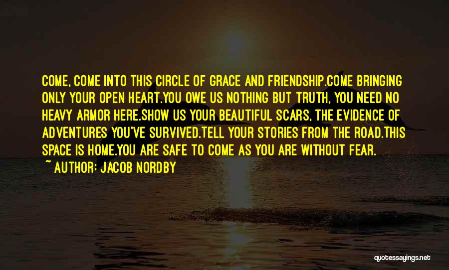 Jacob Nordby Quotes: Come, Come Into This Circle Of Grace And Friendship.come Bringing Only Your Open Heart.you Owe Us Nothing But Truth, You