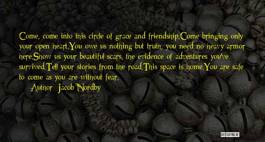 Jacob Nordby Quotes: Come, Come Into This Circle Of Grace And Friendship.come Bringing Only Your Open Heart.you Owe Us Nothing But Truth, You