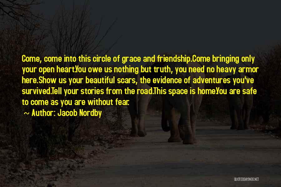 Jacob Nordby Quotes: Come, Come Into This Circle Of Grace And Friendship.come Bringing Only Your Open Heart.you Owe Us Nothing But Truth, You