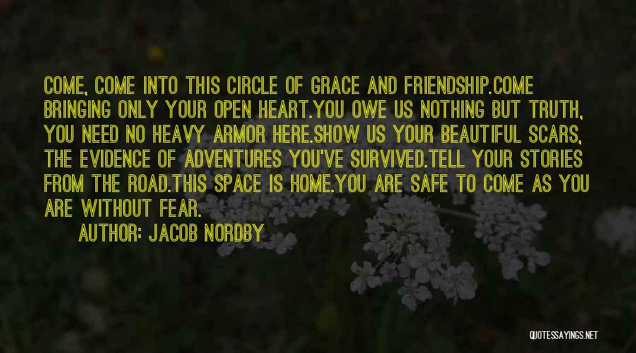 Jacob Nordby Quotes: Come, Come Into This Circle Of Grace And Friendship.come Bringing Only Your Open Heart.you Owe Us Nothing But Truth, You