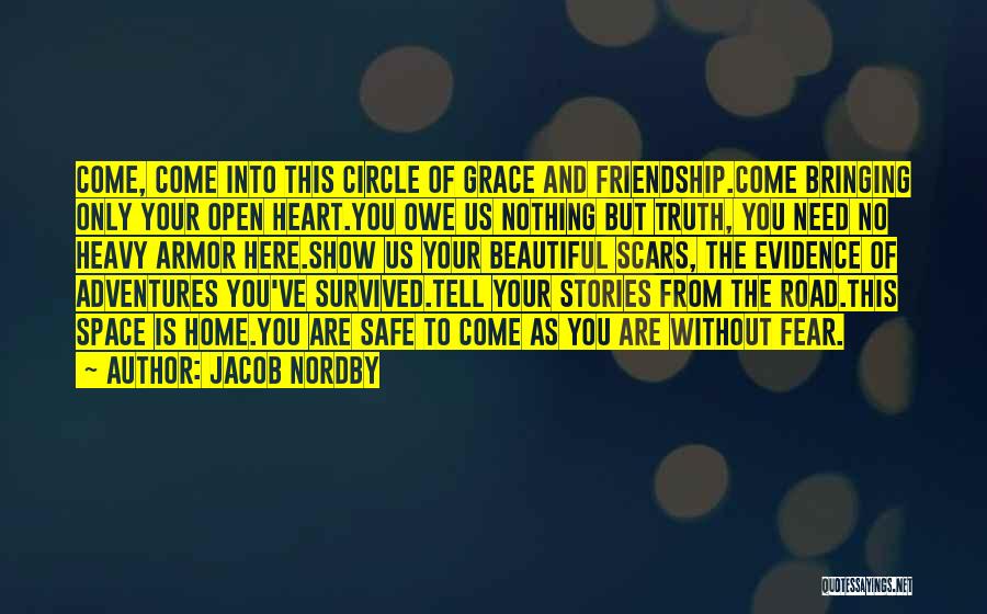 Jacob Nordby Quotes: Come, Come Into This Circle Of Grace And Friendship.come Bringing Only Your Open Heart.you Owe Us Nothing But Truth, You