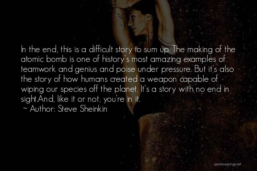 Steve Sheinkin Quotes: In The End, This Is A Difficult Story To Sum Up. The Making Of The Atomic Bomb Is One Of