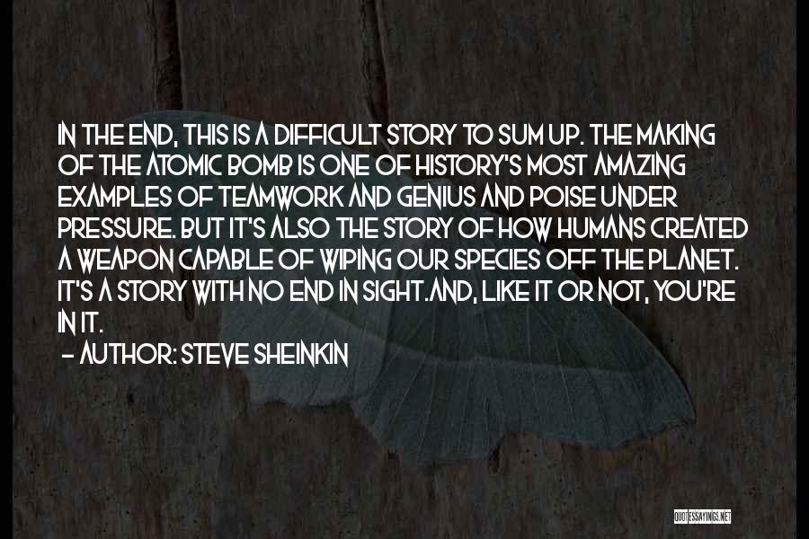 Steve Sheinkin Quotes: In The End, This Is A Difficult Story To Sum Up. The Making Of The Atomic Bomb Is One Of