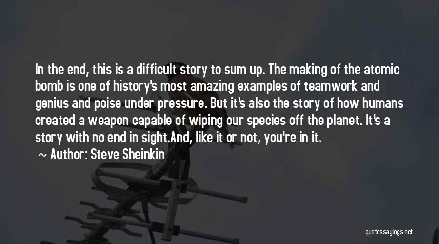 Steve Sheinkin Quotes: In The End, This Is A Difficult Story To Sum Up. The Making Of The Atomic Bomb Is One Of