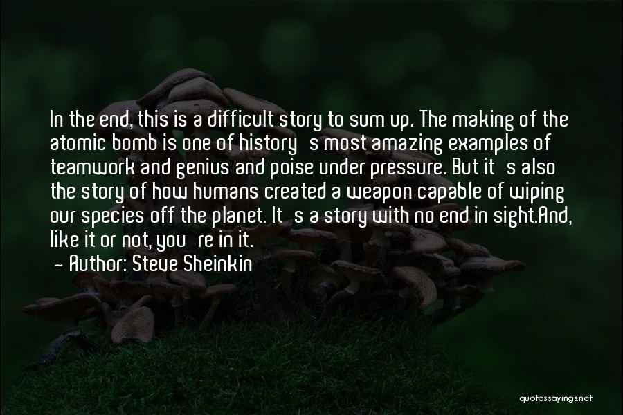 Steve Sheinkin Quotes: In The End, This Is A Difficult Story To Sum Up. The Making Of The Atomic Bomb Is One Of